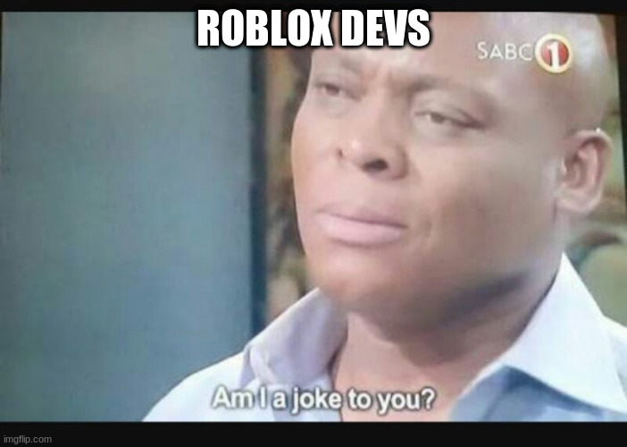 Am I a joke to you? | ROBLOX DEVS | image tagged in am i a joke to you | made w/ Imgflip meme maker