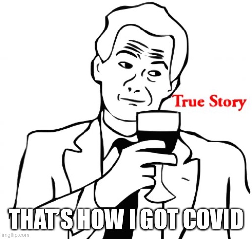 True Story Meme | THAT’S HOW I GOT COVID | image tagged in memes,true story | made w/ Imgflip meme maker
