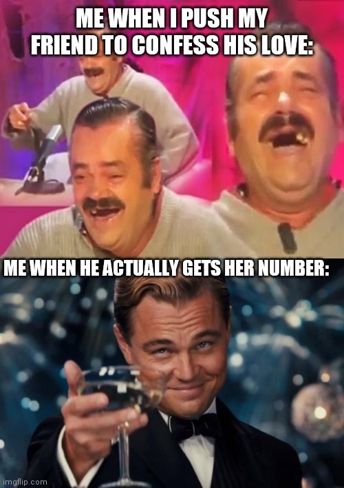 ME WHEN I PUSH MY FRIEND TO CONFESS HIS LOVE:; ME WHEN HE ACTUALLY GETS HER NUMBER: | image tagged in memes,leonardo dicaprio cheers,spanish laughing guy | made w/ Imgflip meme maker