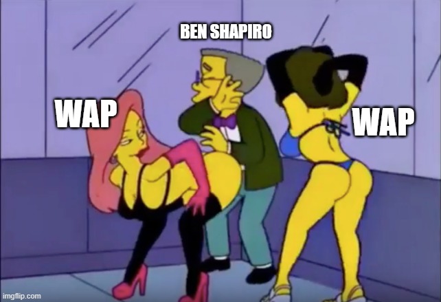 Smithers vs Strippers | BEN SHAPIRO; WAP; WAP | image tagged in smithers vs strippers | made w/ Imgflip meme maker