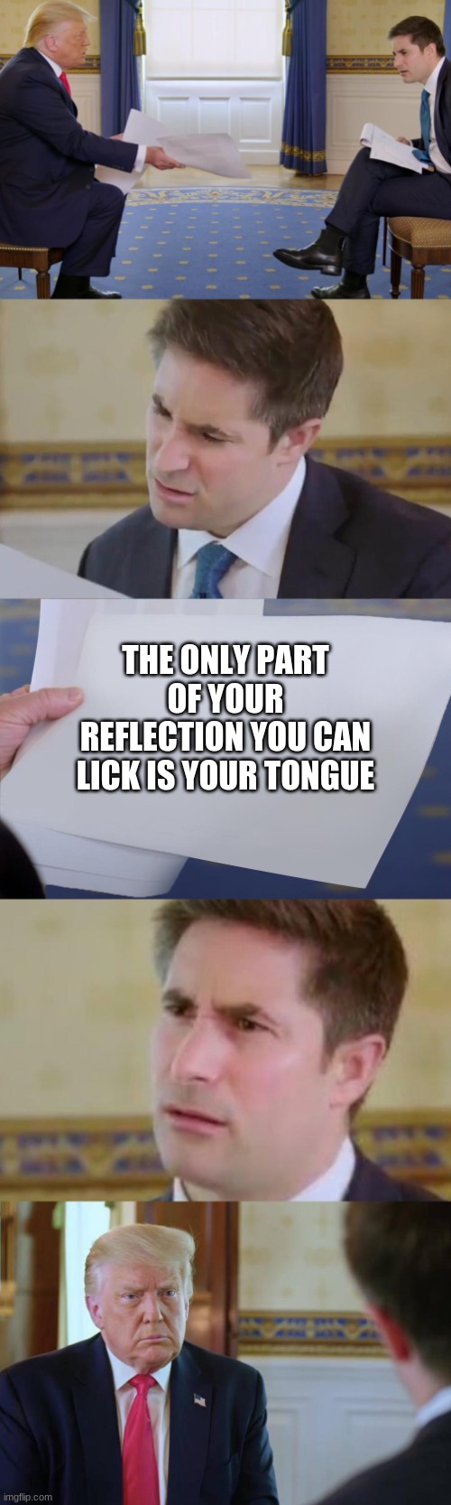 Johnathan Swan Reaction | THE ONLY PART OF YOUR REFLECTION YOU CAN LICK IS YOUR TONGUE | image tagged in johnathan swan reaction | made w/ Imgflip meme maker