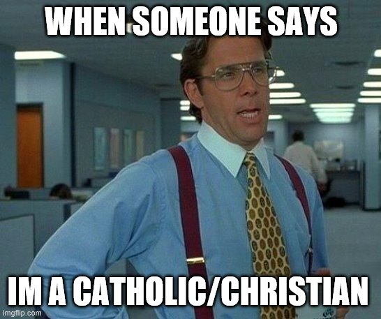 That Would Be Great Meme | WHEN SOMEONE SAYS; IM A CATHOLIC/CHRISTIAN | image tagged in memes,that would be great,christian memes | made w/ Imgflip meme maker