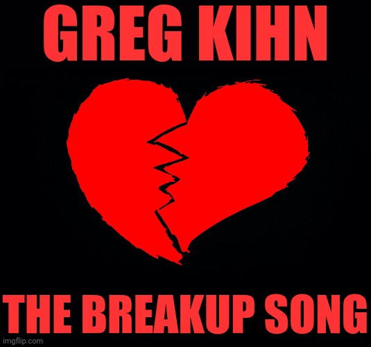 Greg Kihn | GREG KIHN; THE BREAKUP SONG | image tagged in black background,rock and roll,classic rock,rock music,music | made w/ Imgflip meme maker