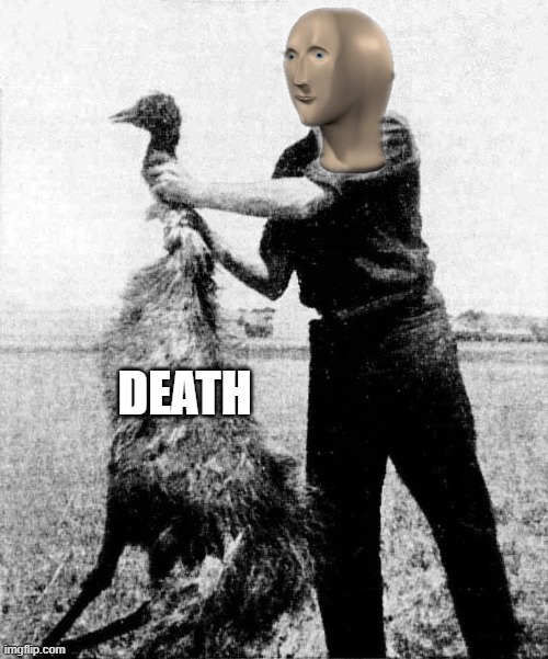 Meme man strangled death, then ate it to preserve his power. Meme man forever!!! | DEATH | image tagged in great emu war,memes,meme man,immortal | made w/ Imgflip meme maker