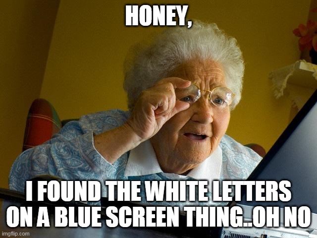Grandma Finds The Internet | HONEY, I FOUND THE WHITE LETTERS ON A BLUE SCREEN THING..OH NO | image tagged in memes,grandma finds the internet | made w/ Imgflip meme maker