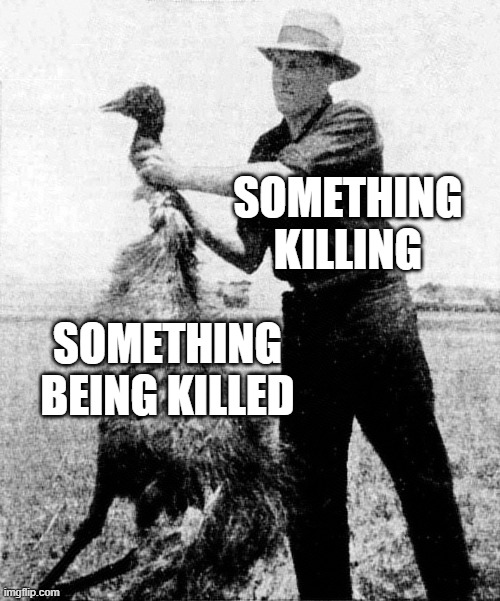 I uploaded this stupid template months ago. Didn't actually think to use it until now. | SOMETHING KILLING; SOMETHING BEING KILLED | image tagged in great emu war | made w/ Imgflip meme maker