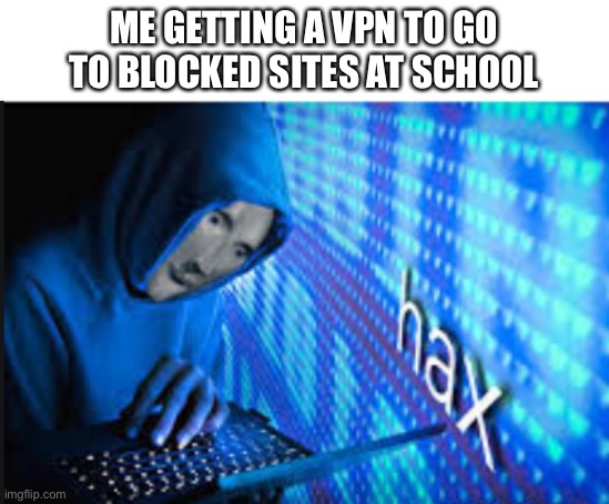 this is hax | ME GETTING A VPN TO GO TO BLOCKED SITES AT SCHOOL | image tagged in hax | made w/ Imgflip meme maker