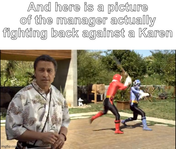 This might happen ( ͡° ͜ʖ ͡°) | And here is a picture of the manager actually fighting back against a Karen | image tagged in power rangers red vs blue | made w/ Imgflip meme maker