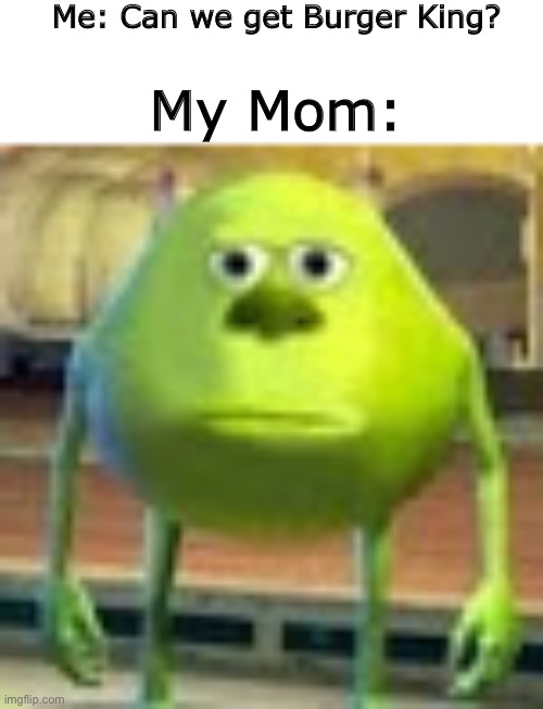 NO MCDONALDS HERE | Me: Can we get Burger King? My Mom: | image tagged in sully wazowski | made w/ Imgflip meme maker