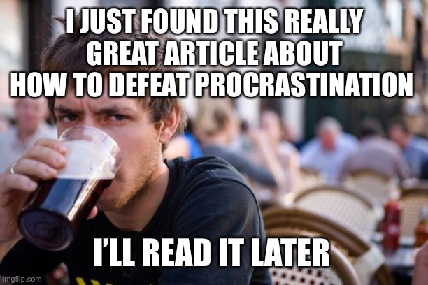 Lazy College Senior Meme | I JUST FOUND THIS REALLY GREAT ARTICLE ABOUT HOW TO DEFEAT PROCRASTINATION; I’LL READ IT LATER | image tagged in memes,lazy college senior | made w/ Imgflip meme maker