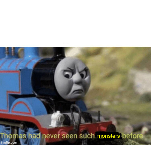 Thomas had never seen such bullshit before | monsters | image tagged in thomas had never seen such bullshit before | made w/ Imgflip meme maker