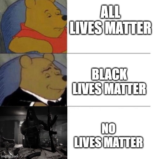 Tuxedo Winnie the Pooh (3 panel) | ALL LIVES MATTER; BLACK LIVES MATTER; NO LIVES MATTER | image tagged in tuxedo winnie the pooh 3 panel,memes,hatred,video games | made w/ Imgflip meme maker