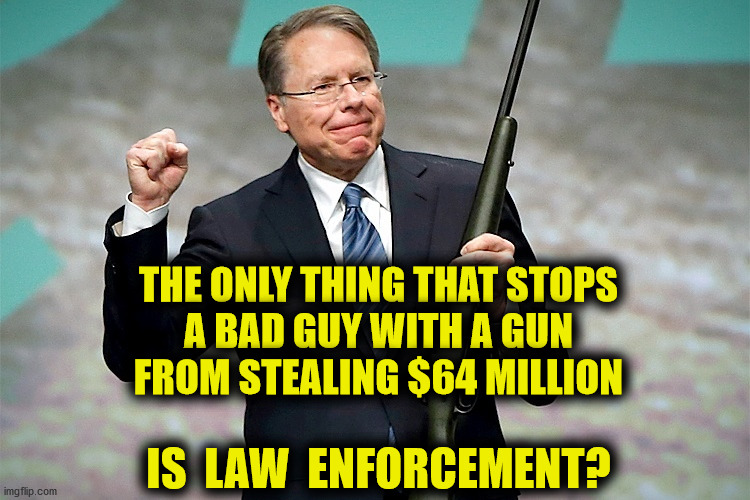Good Job, Members | THE ONLY THING THAT STOPS
A BAD GUY WITH A GUN
FROM STEALING $64 MILLION; IS  LAW  ENFORCEMENT? | image tagged in wayne lapierre,nra,fraud,new york,funny,memes | made w/ Imgflip meme maker