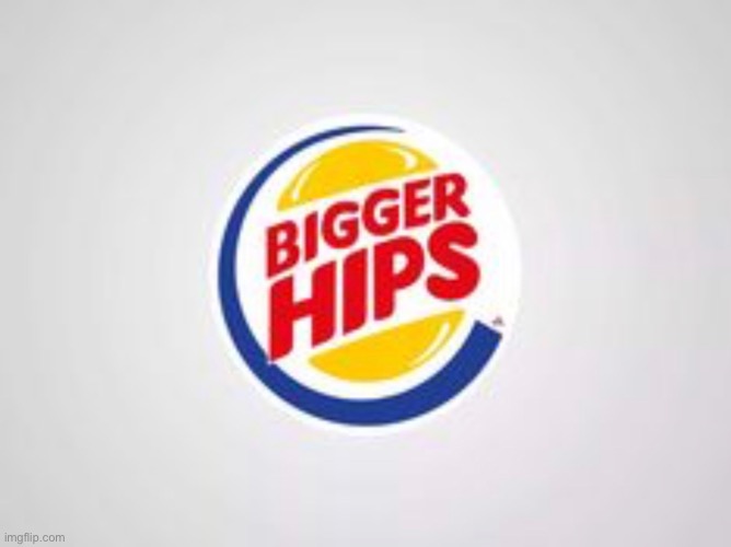 Bigger Hips - Have it your way | image tagged in burger king,funny,memes,funny memes,logo,fail | made w/ Imgflip meme maker
