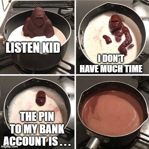 These kind of write themselves, no? | LISTEN KID; I DON'T HAVE MUCH TIME; THE PIN TO MY BANK ACCOUNT IS . . . | image tagged in chocolate gorilla,memes,bank account,pin | made w/ Imgflip meme maker