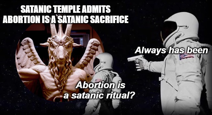 SATANIC TEMPLE ADMITS ABORTION IS A SATANIC SACRIFICE; Always has been; Abortion is a satanic ritual? | image tagged in always has been,abortion,satanism | made w/ Imgflip meme maker