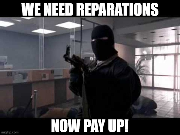 bank robber | WE NEED REPARATIONS NOW PAY UP! | image tagged in bank robber | made w/ Imgflip meme maker
