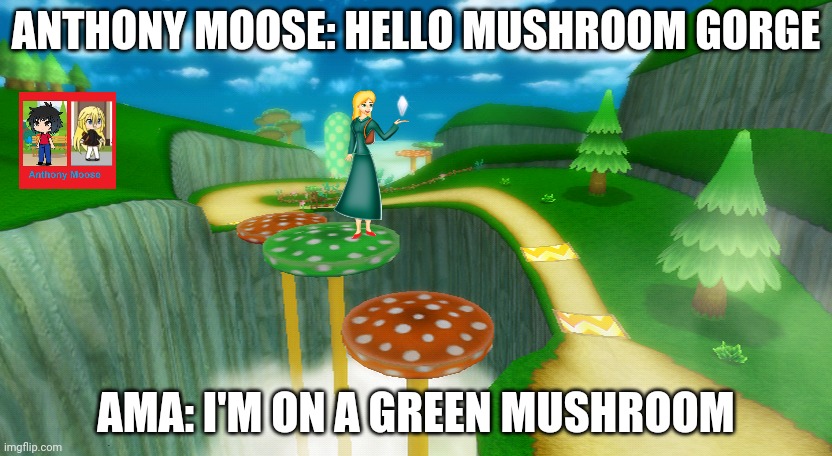 Anthony Moose in mushroom gorge | ANTHONY MOOSE: HELLO MUSHROOM GORGE; AMA: I'M ON A GREEN MUSHROOM | image tagged in mushroom gorge | made w/ Imgflip meme maker