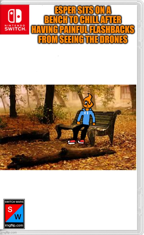 Maybe fireball could help chill her out | ESPER SITS ON A BENCH TO CHILL AFTER HAVING PAINFUL FLASHBACKS FROM SEEING THE DRONES | image tagged in switch wars template | made w/ Imgflip meme maker