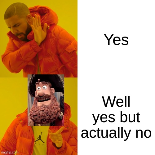 Well yes but actually drake | Yes; Well yes but actually no | image tagged in memes,drake hotline bling,well yes but actually no,yes | made w/ Imgflip meme maker