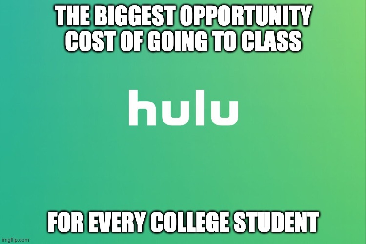 Hulu | THE BIGGEST OPPORTUNITY COST OF GOING TO CLASS; FOR EVERY COLLEGE STUDENT | image tagged in hulu | made w/ Imgflip meme maker