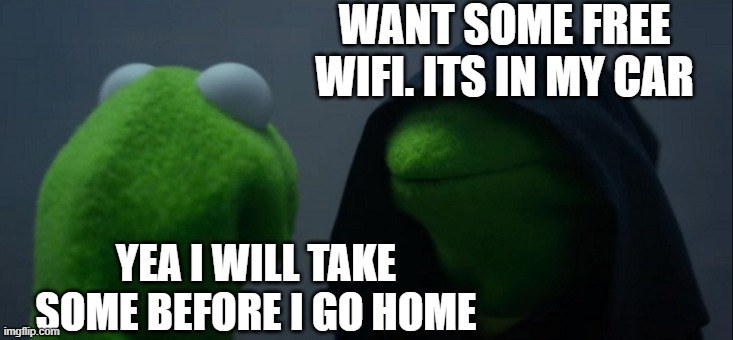 mmmh free wifi | WANT SOME FREE WIFI. ITS IN MY CAR; YEA I WILL TAKE SOME BEFORE I GO HOME | image tagged in memes,evil kermit,wifi,kidnap | made w/ Imgflip meme maker