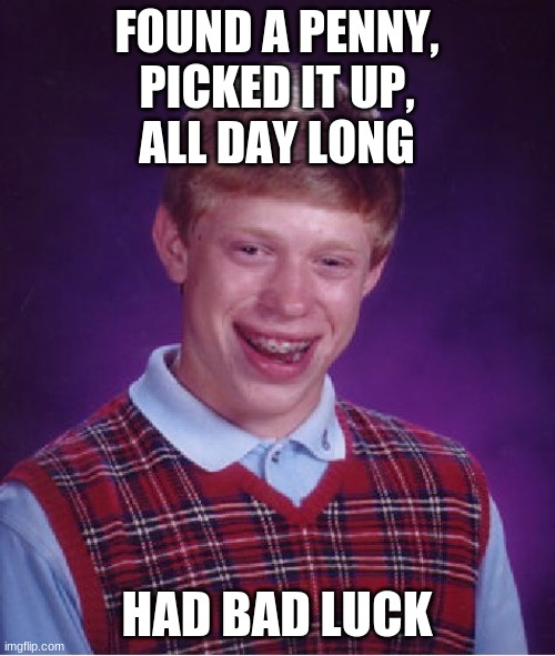 Bad Luck Brian Meme | FOUND A PENNY,
PICKED IT UP,
ALL DAY LONG HAD BAD LUCK | image tagged in memes,bad luck brian | made w/ Imgflip meme maker