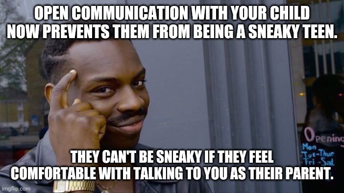 Roll Safe Think About It Meme | OPEN COMMUNICATION WITH YOUR CHILD NOW PREVENTS THEM FROM BEING A SNEAKY TEEN. THEY CAN'T BE SNEAKY IF THEY FEEL COMFORTABLE WITH TALKING TO YOU AS THEIR PARENT. | image tagged in memes,roll safe think about it | made w/ Imgflip meme maker