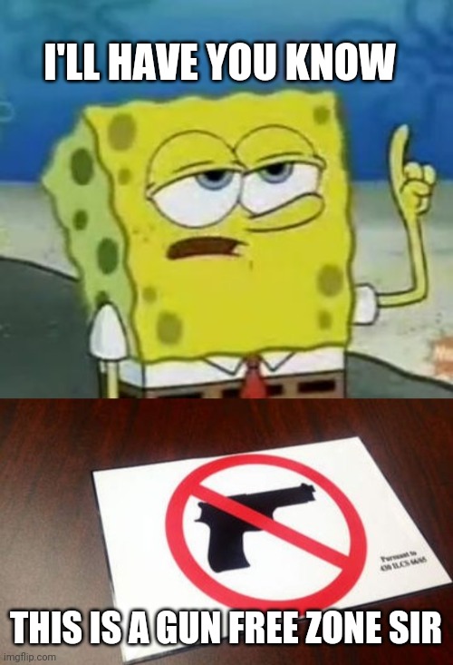 I'LL HAVE YOU KNOW THIS IS A GUN FREE ZONE SIR | image tagged in memes,i'll have you know spongebob,gun free zone | made w/ Imgflip meme maker