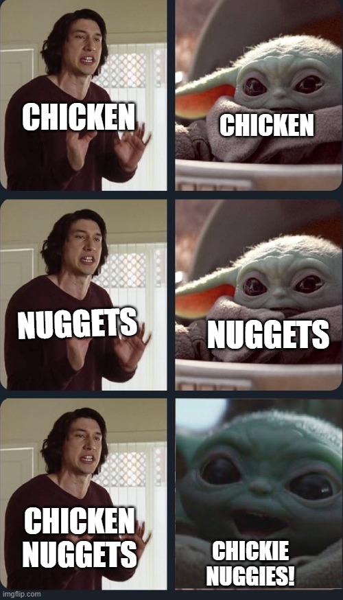 The innocence of children is what Baby Yoda represents | CHICKEN; CHICKEN; NUGGETS; NUGGETS; CHICKEN NUGGETS; CHICKIE NUGGIES! | image tagged in kylo ren teacher baby yoda to speak,baby yoda,chicken nuggets | made w/ Imgflip meme maker