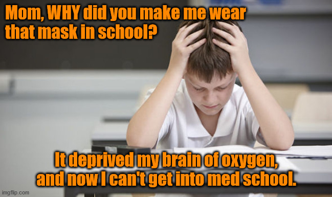 COVID-KID | Mom, WHY did you make me wear 
that mask in school? It deprived my brain of oxygen, and now I can't get into med school. | image tagged in covid-19 | made w/ Imgflip meme maker