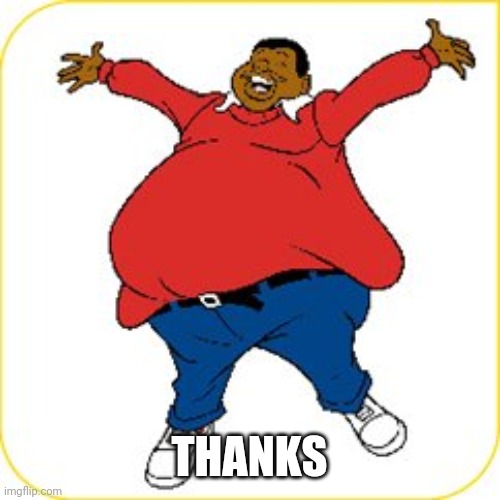 fat albert | THANKS | image tagged in fat albert | made w/ Imgflip meme maker