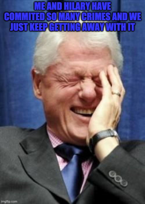 Bill Clinton Laughing | ME AND HILARY HAVE COMMITED SO MANY CRIMES AND WE JUST KEEP GETTING AWAY WITH IT | image tagged in bill clinton laughing | made w/ Imgflip meme maker