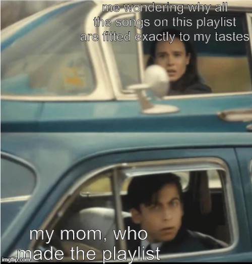 Music tastes | me wondering why all the songs on this playlist are fitted exactly to my tastes; my mom, who made the playlist | image tagged in cars passing each other | made w/ Imgflip meme maker