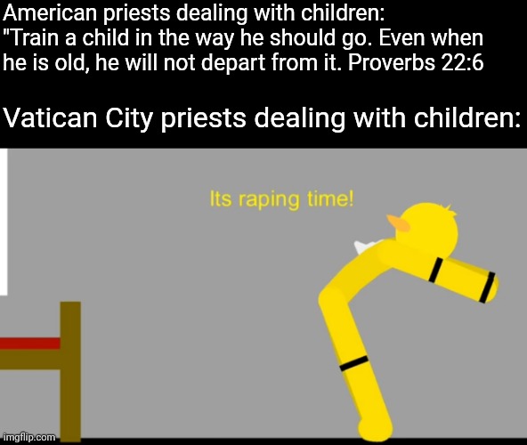 American priests dealing with children: 
"Train a child in the way he should go. Even when he is old, he will not depart from it. Proverbs 22:6; Vatican City priests dealing with children: | image tagged in pope,catholic,meme,funny,2020 | made w/ Imgflip meme maker