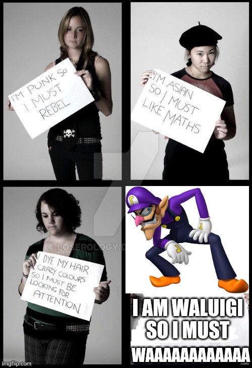 Waaaaaaaaaaaaaaaaaaaaaaaa |  WAAAAAAAAAAAA; I AM WALUIGI SO I MUST | image tagged in stereotype me,waluigi,mario,funny memes,gen z,nintendo | made w/ Imgflip meme maker