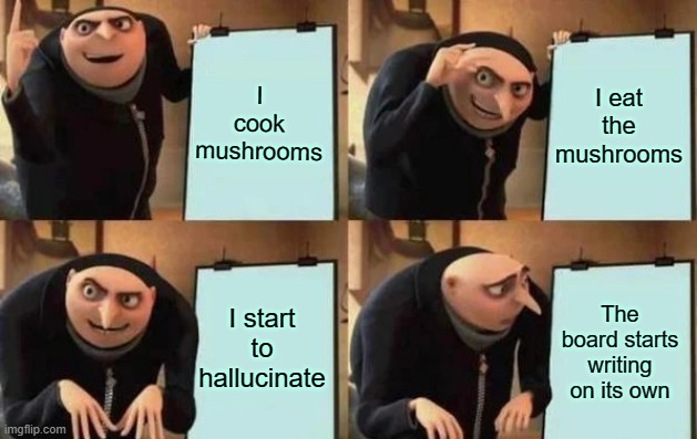 Gru's Plan Meme | I cook mushrooms; I eat the mushrooms; I start to hallucinate; The board starts writing on its own | image tagged in gru's plan | made w/ Imgflip meme maker
