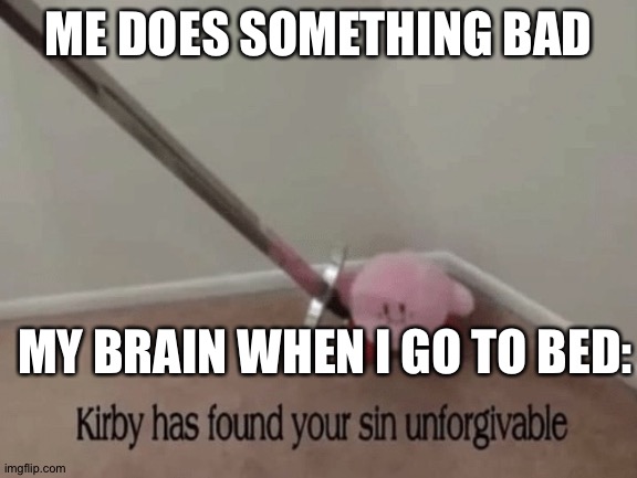 Kirby has found your sin unforgivable | ME DOES SOMETHING BAD; MY BRAIN WHEN I GO TO BED: | image tagged in kirby has found your sin unforgivable | made w/ Imgflip meme maker