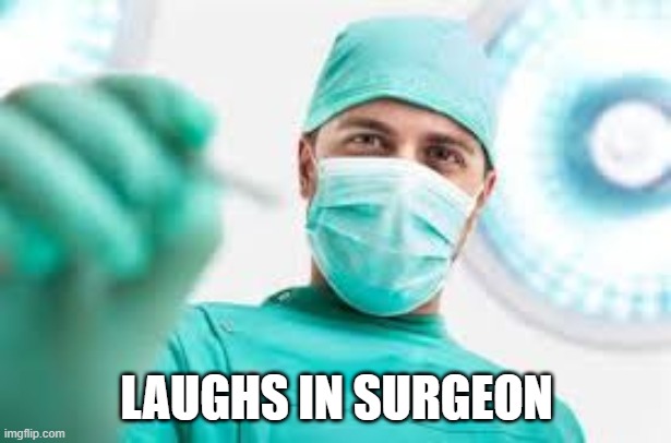 Surgeon | LAUGHS IN SURGEON | image tagged in surgeon | made w/ Imgflip meme maker