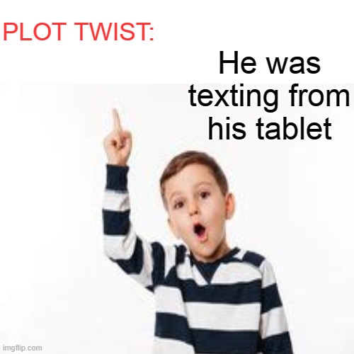 PLOT TWIST: He was texting from his tablet | made w/ Imgflip meme maker
