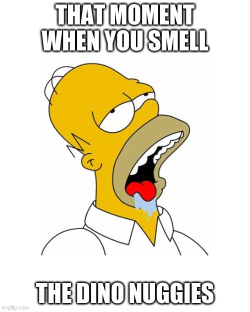 hah |  THAT MOMENT WHEN YOU SMELL; THE DINO NUGGIES | image tagged in homer simpson drooling | made w/ Imgflip meme maker