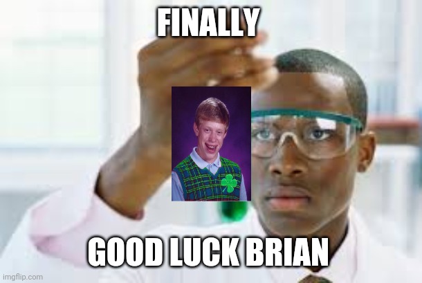 FINALLY | FINALLY; GOOD LUCK BRIAN | image tagged in finally,memes,bad luck brian,good luck brian,funny | made w/ Imgflip meme maker