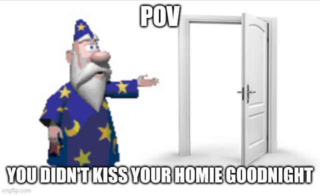 Get the out. | POV; YOU DIDN'T KISS YOUR HOMIE GOODNIGHT | image tagged in pov | made w/ Imgflip meme maker
