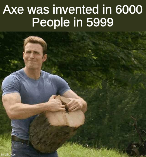 Yeet | Axe was invented in 6000
People in 5999 | image tagged in captain america splits timber | made w/ Imgflip meme maker