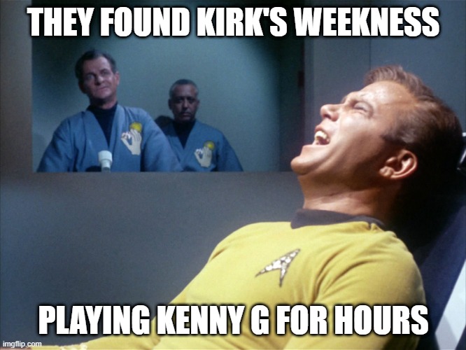 Captain Torture | THEY FOUND KIRK'S WEEKNESS; PLAYING KENNY G FOR HOURS | image tagged in captain kirk star trek agony | made w/ Imgflip meme maker