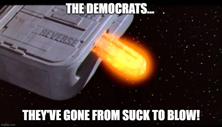 Spaceballs - Democrats | THE DEMOCRATS... THEY'VE GONE FROM SUCK TO BLOW! | image tagged in spaceballs,funny,funny memes,political,democrats,kamala harris | made w/ Imgflip meme maker