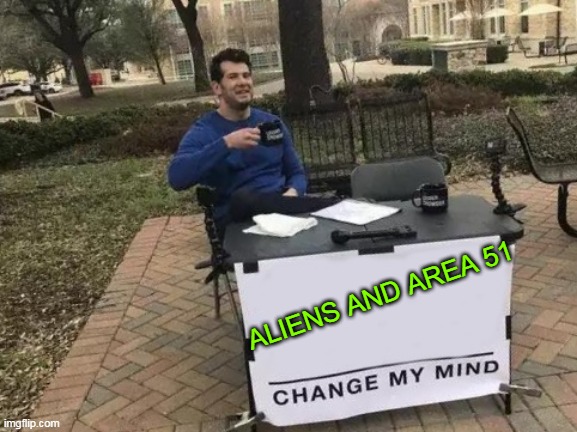 Change My Mind | ALIENS AND AREA 51 | image tagged in memes,change my mind | made w/ Imgflip meme maker