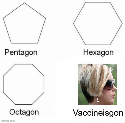 Pentagon, Hexagon, Octagon and Vaccineisgon. | Vaccineisgon | image tagged in memes,pentagon hexagon octagon,karen,vaccine | made w/ Imgflip meme maker