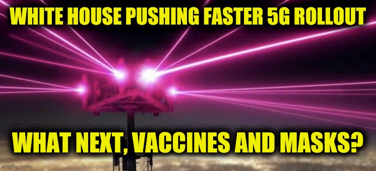 5G Rollout | WHITE HOUSE PUSHING FASTER 5G ROLLOUT; WHAT NEXT, VACCINES AND MASKS? | image tagged in 5g laser tower,coronavirus,oandemic,2020,memes | made w/ Imgflip meme maker