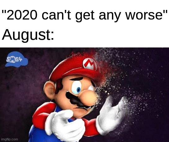 Let's hope no one gets deleted | "2020 can't get any worse"; August: | image tagged in smg4,deleted | made w/ Imgflip meme maker
